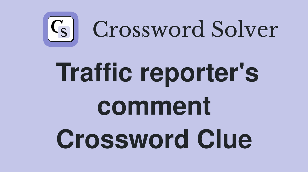 Traffic reporter's comment Crossword Clue