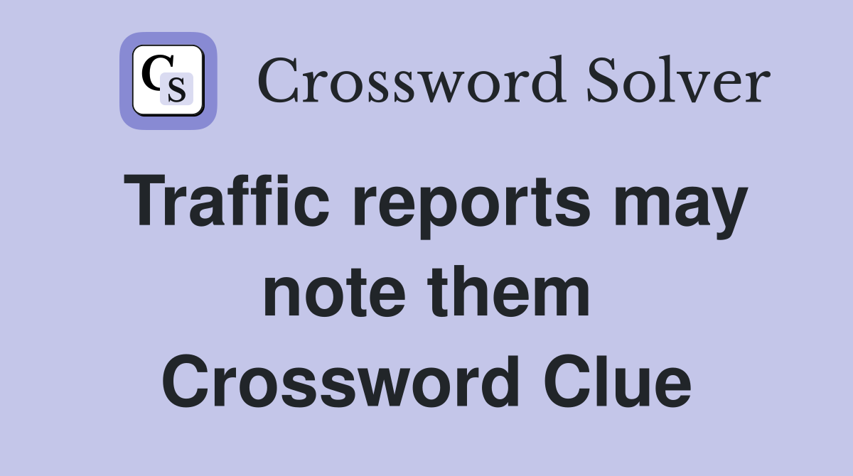 Traffic reports may note them Crossword Clue