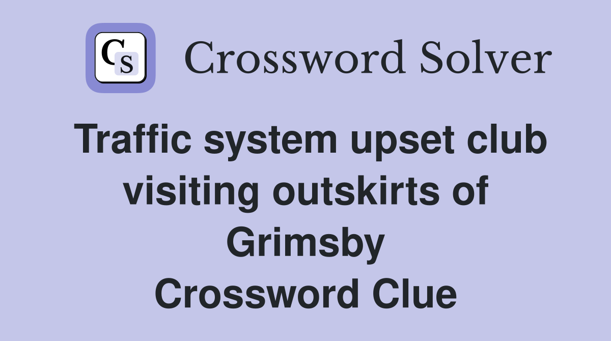 Traffic system upset club visiting outskirts of Grimsby Crossword Clue