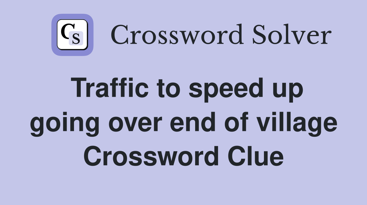 Traffic to speed up going over end of village Crossword Clue