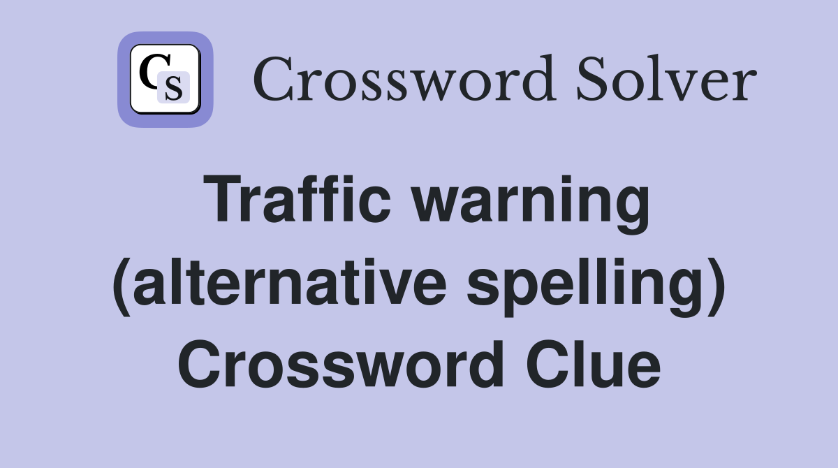 Traffic warning (alternative spelling) Crossword Clue