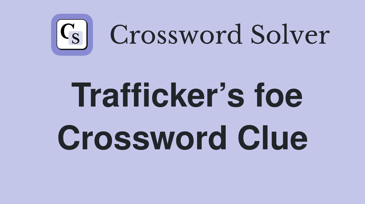 Trafficker’s foe Crossword Clue