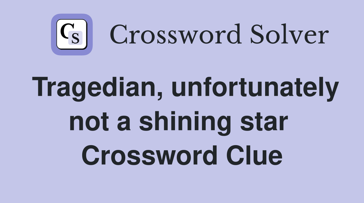 Tragedian, unfortunately not a shining star  Crossword Clue