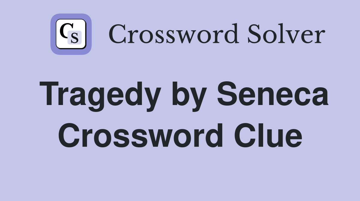 Tragedy by Seneca Crossword Clue