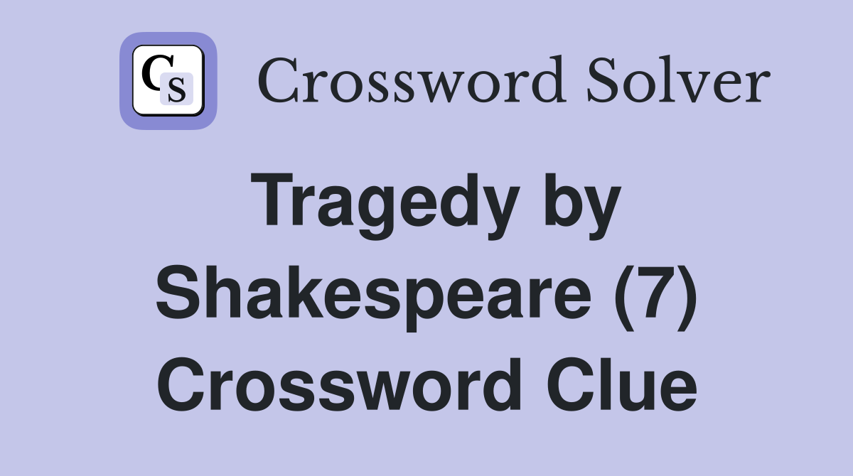 Tragedy by Shakespeare (7) Crossword Clue