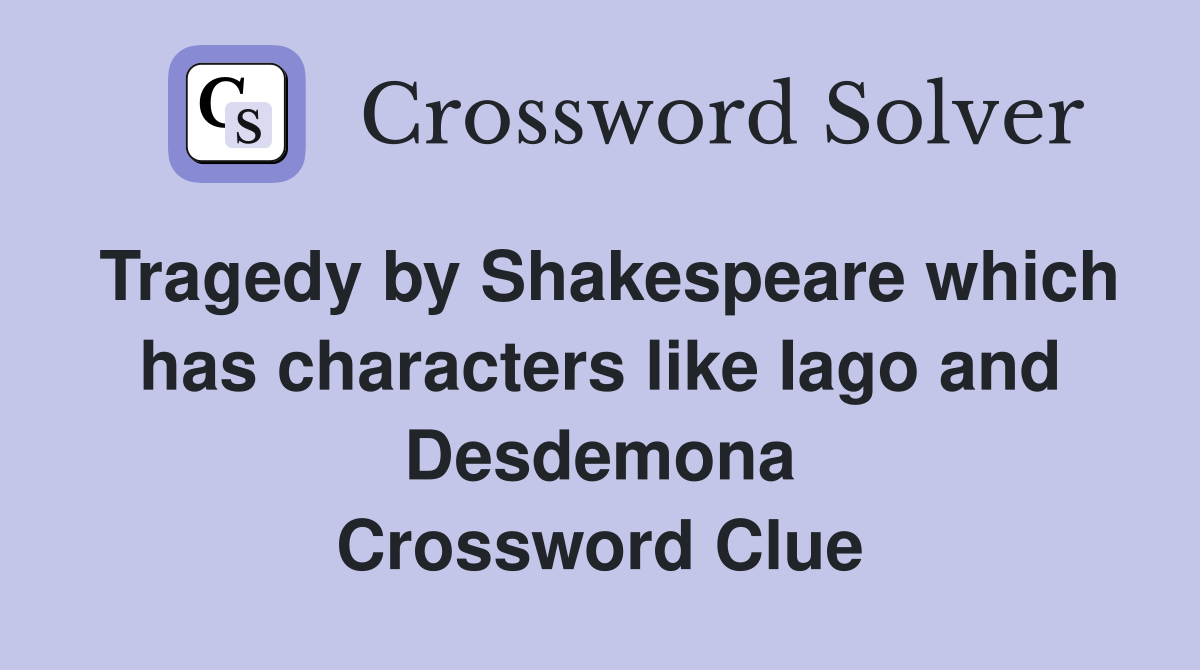 Tragedy by Shakespeare which has characters like Iago and Desdemona Crossword Clue