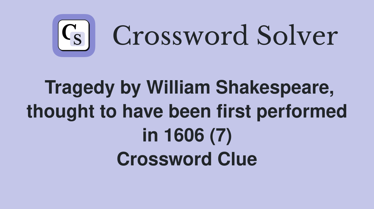 Tragedy by William Shakespeare, thought to have been first performed in 1606 (7) Crossword Clue