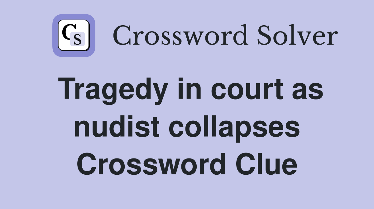 Tragedy in court as nudist collapses Crossword Clue