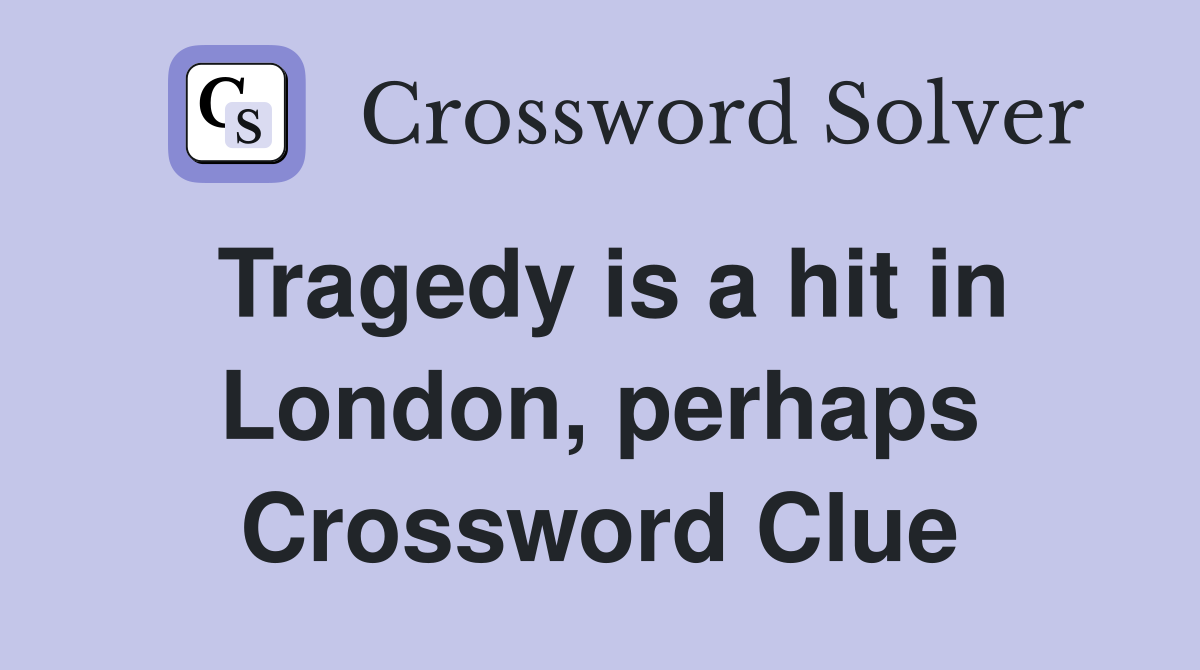 Tragedy is a hit in London, perhaps Crossword Clue