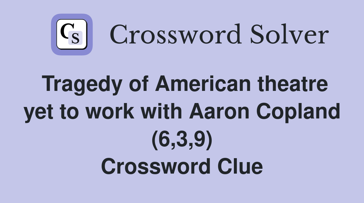 Tragedy of American theatre yet to work with Aaron Copland (6,3,9) Crossword Clue