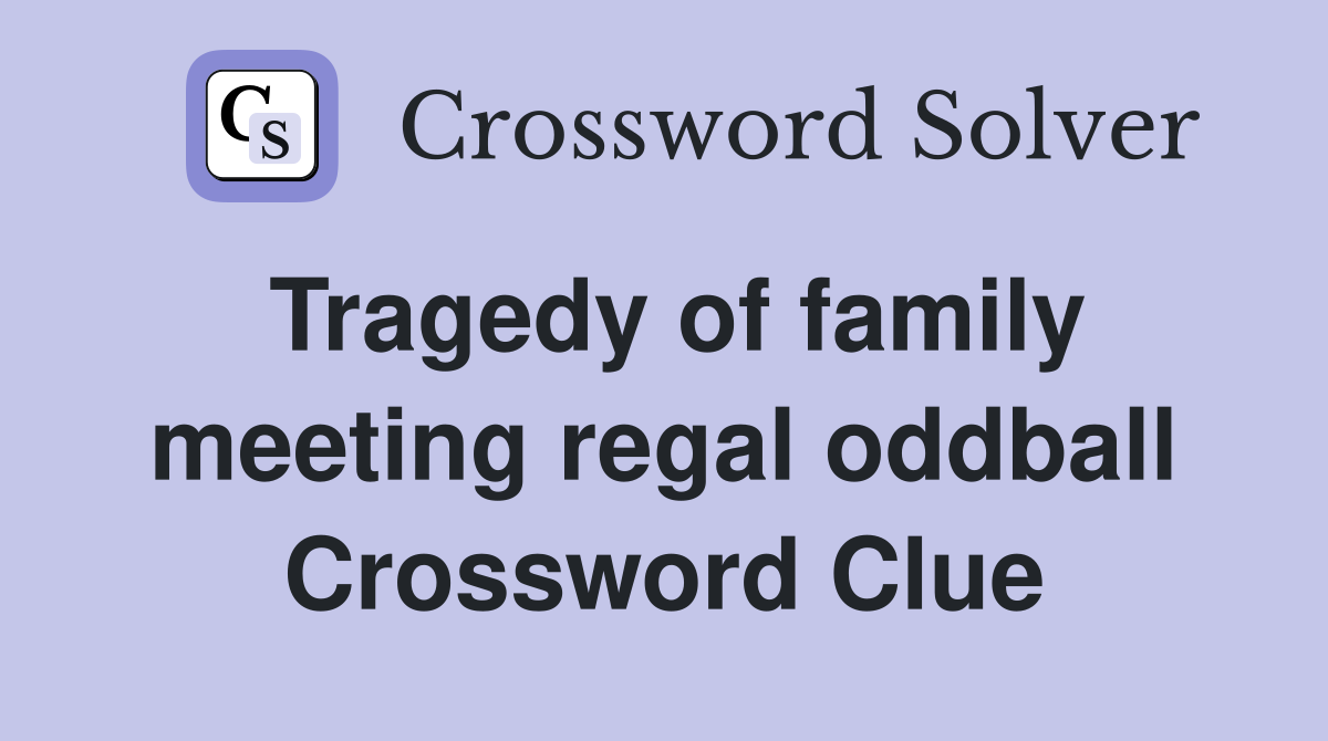 Tragedy of family meeting regal oddball Crossword Clue