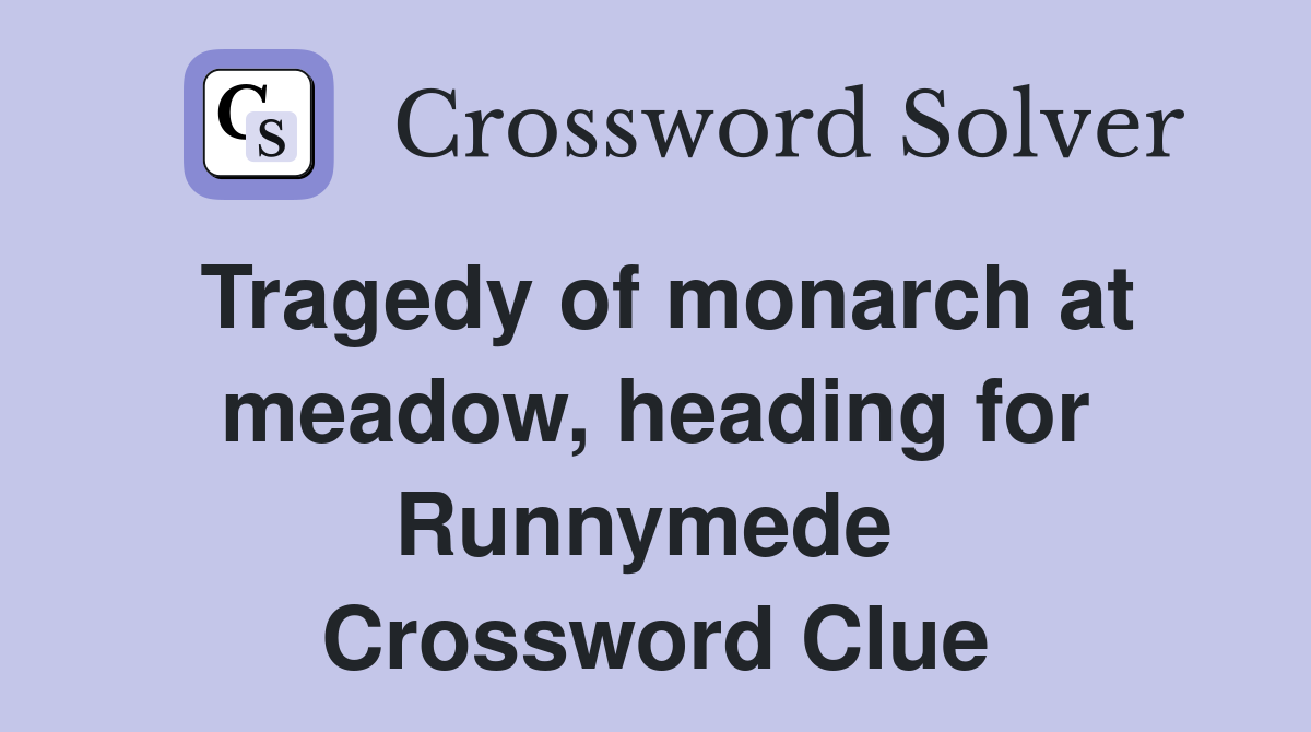 Tragedy of monarch at meadow, heading for Runnymede  Crossword Clue