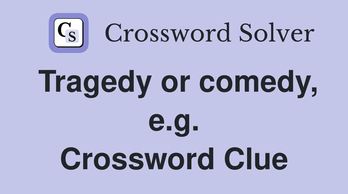Tragedy or comedy, e.g. Crossword Clue
