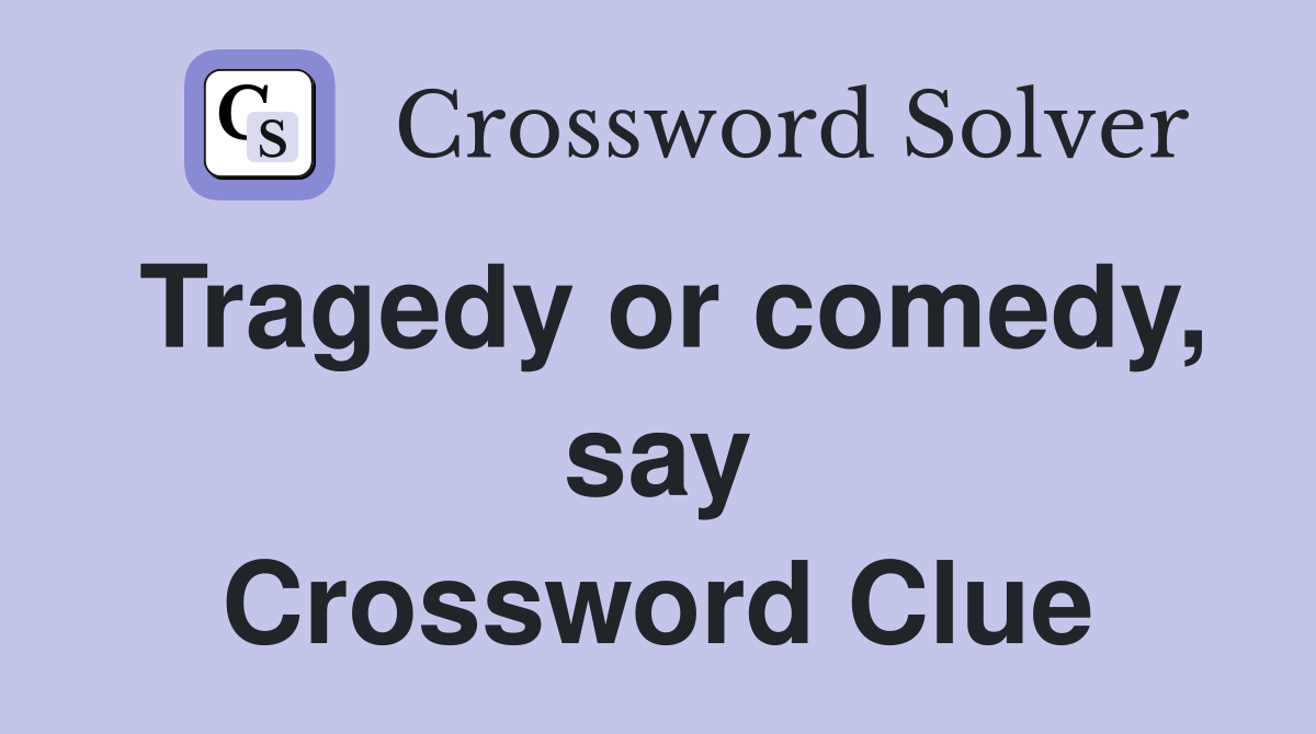 Tragedy or comedy, say Crossword Clue