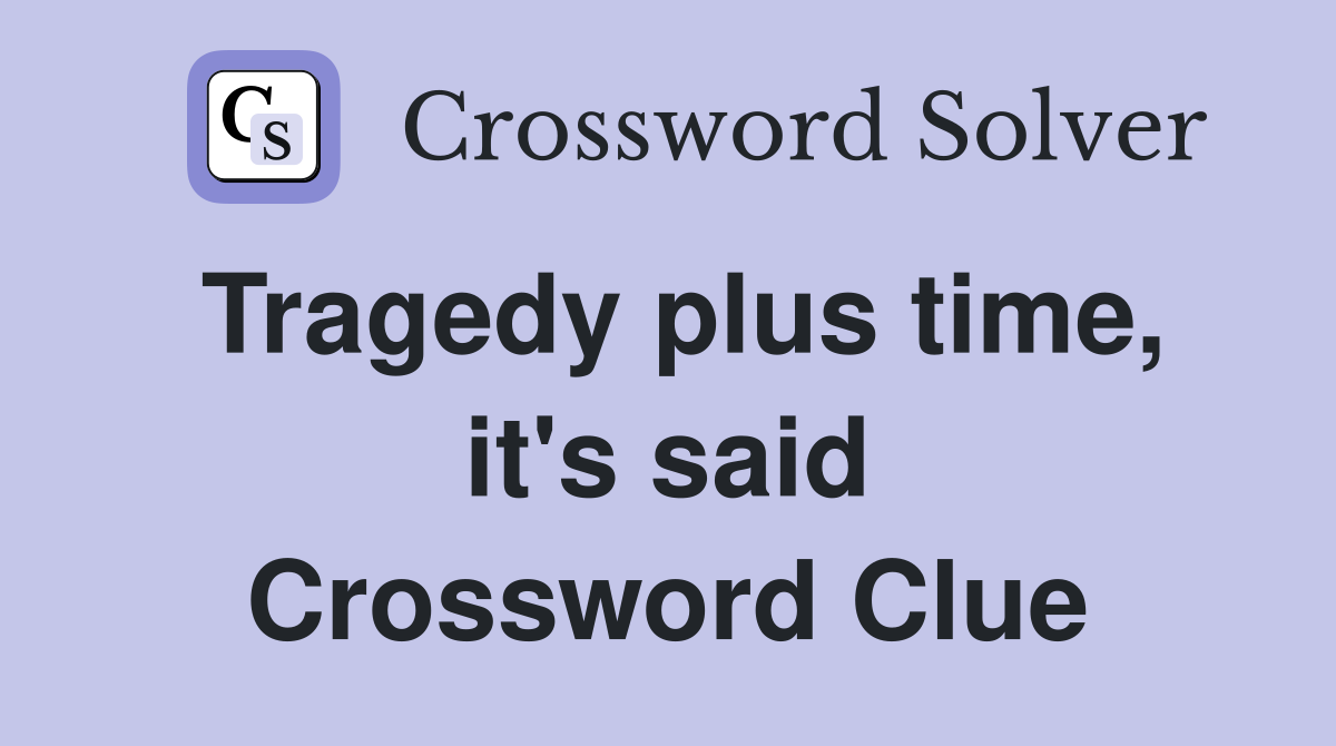 Tragedy plus time, it's said Crossword Clue