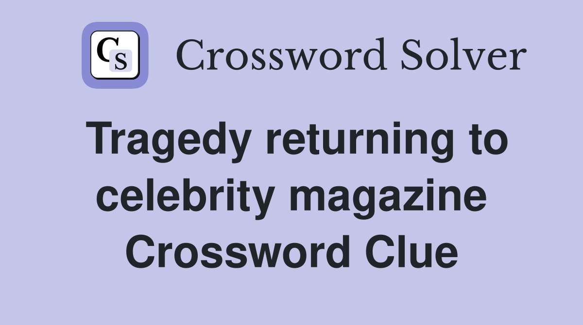 Tragedy returning to celebrity magazine Crossword Clue