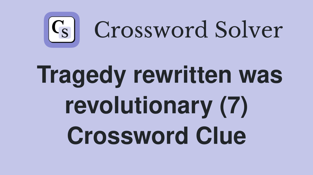 Tragedy rewritten was revolutionary (7) Crossword Clue