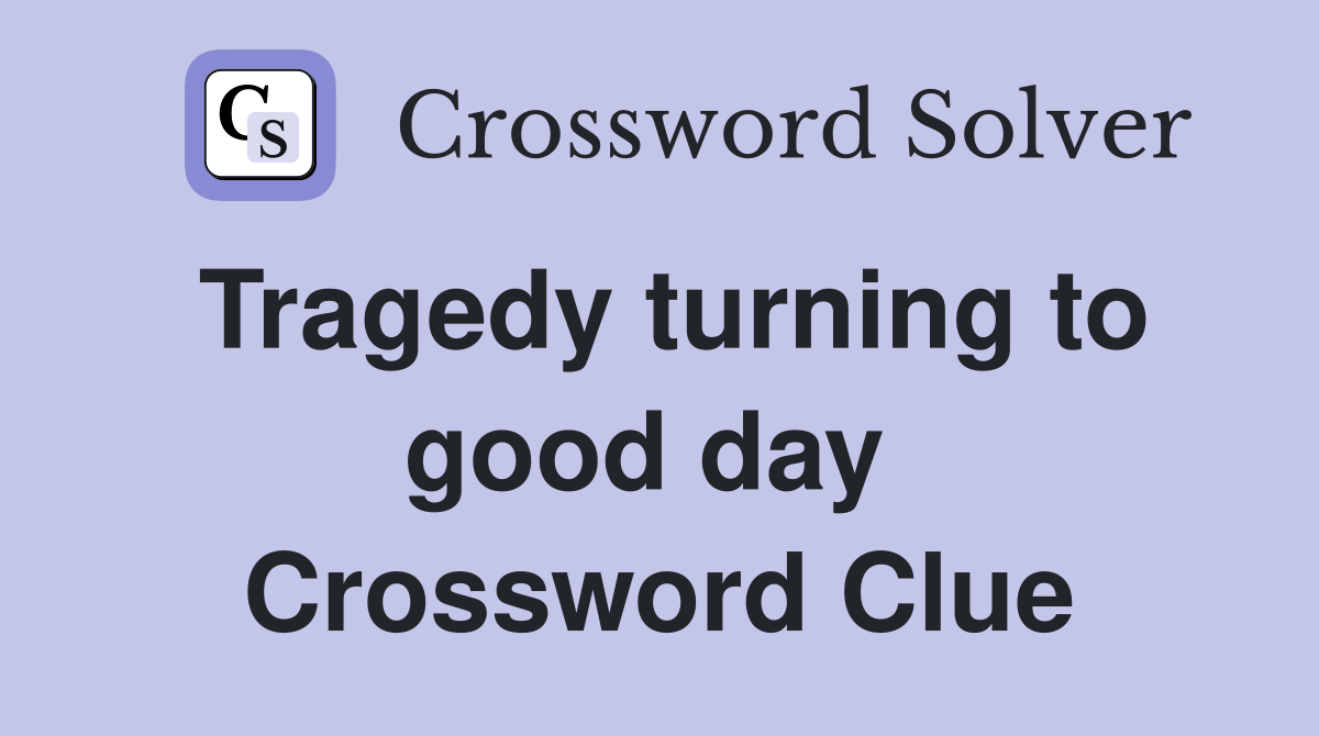 Tragedy turning to good day  Crossword Clue