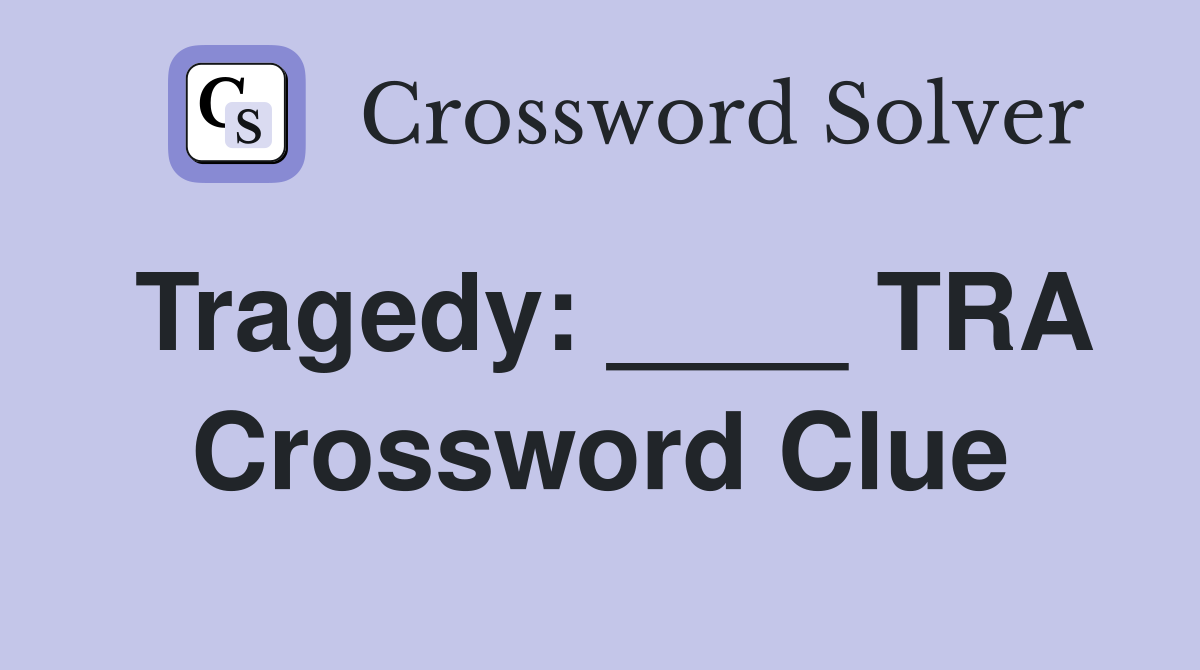 Tragedy: ____ TRA Crossword Clue