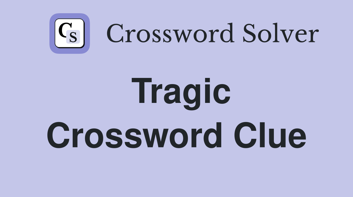 Tragic Crossword Clue