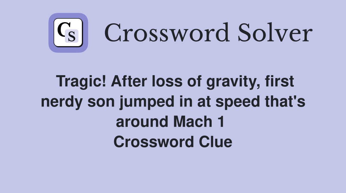 Tragic! After loss of gravity, first nerdy son jumped in at speed that's around Mach 1  Crossword Clue