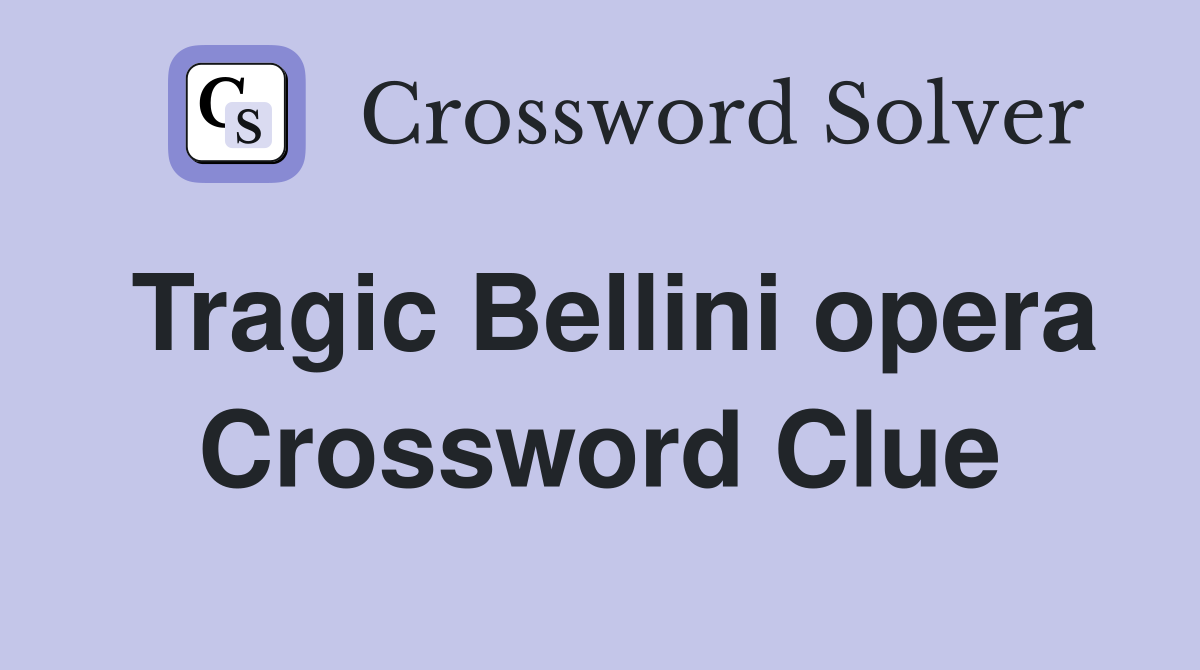 Tragic Bellini opera Crossword Clue