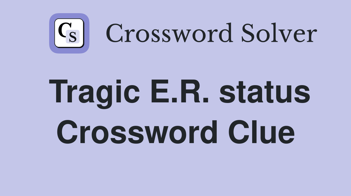 Tragic E.R. status Crossword Clue