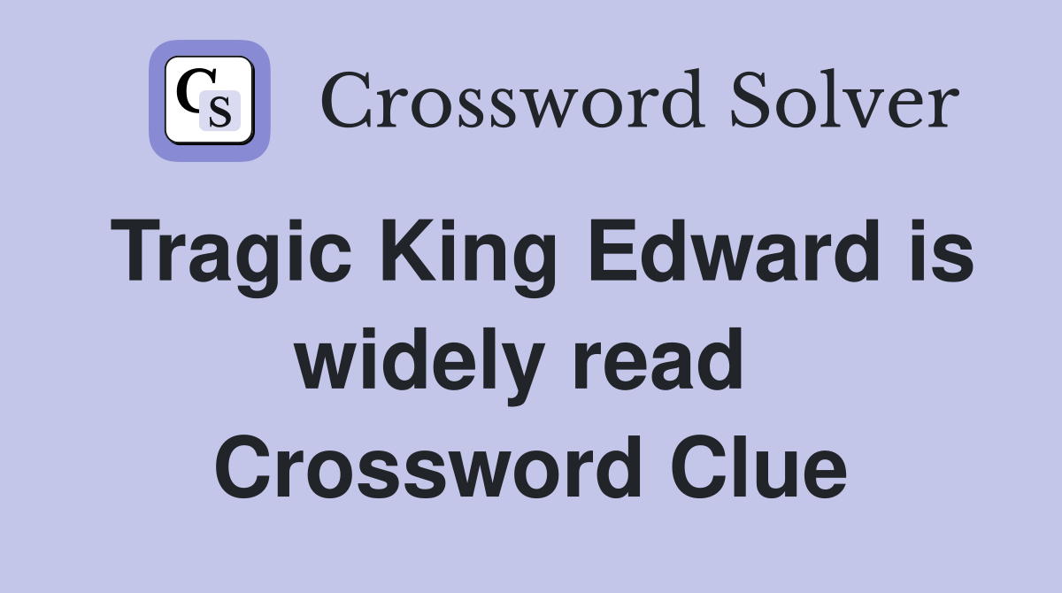 Tragic King Edward is widely read  Crossword Clue