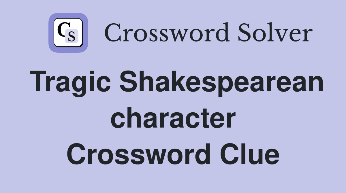 Tragic Shakespearean character Crossword Clue