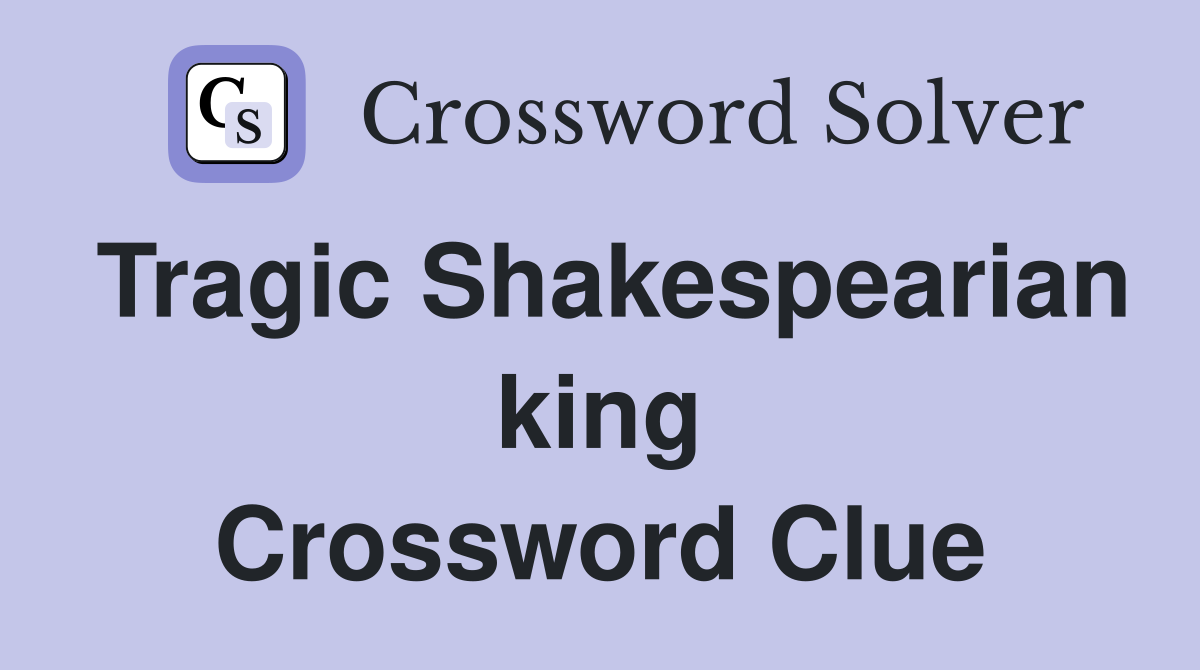Tragic Shakespearian king Crossword Clue