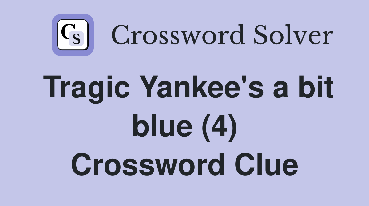 Tragic Yankee's a bit blue (4) Crossword Clue