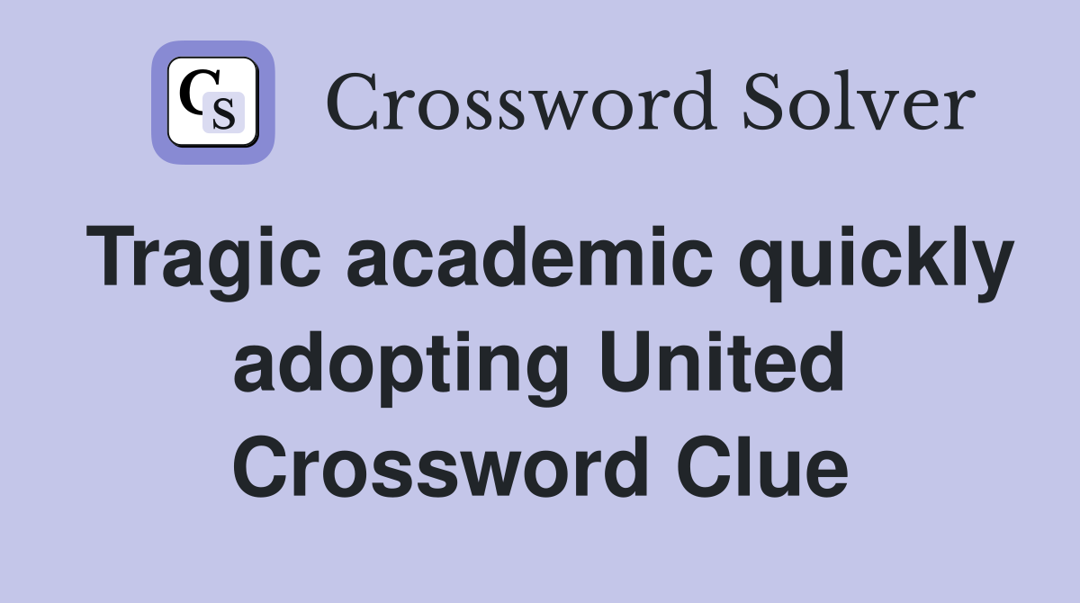 Tragic academic quickly adopting United Crossword Clue