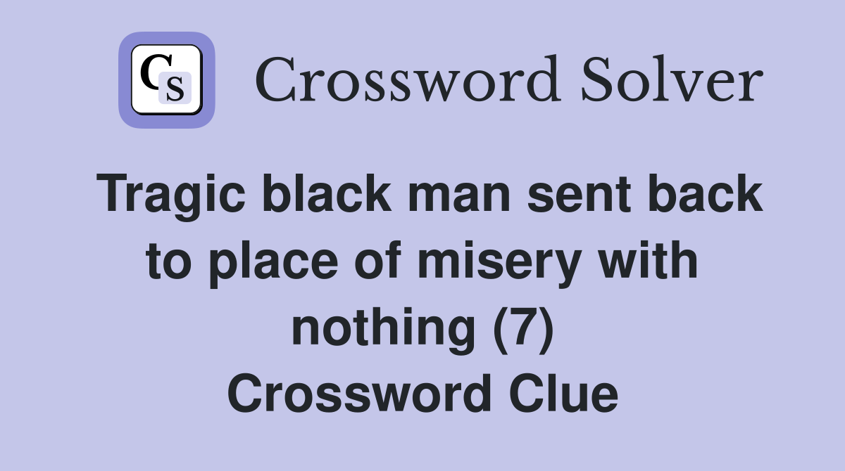 Tragic black man sent back to place of misery with nothing (7) Crossword Clue