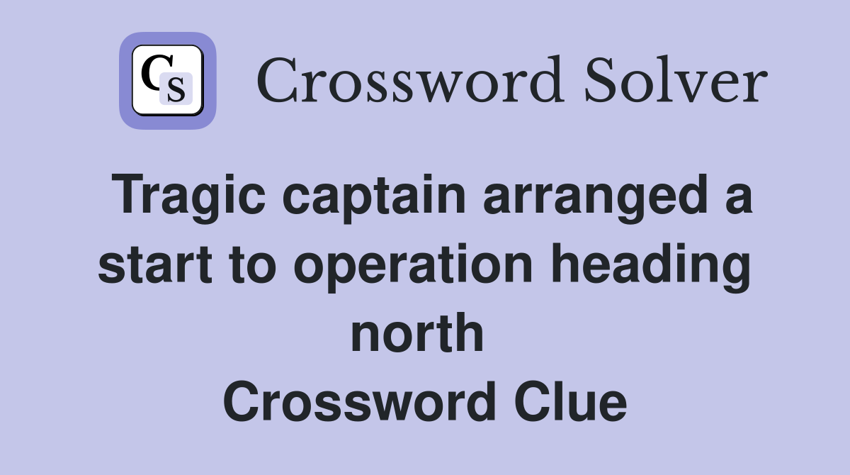 Tragic captain arranged a start to operation heading north  Crossword Clue