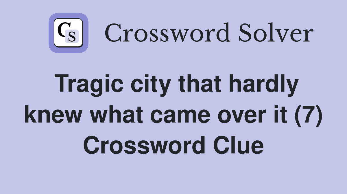Tragic city that hardly knew what came over it (7) Crossword Clue