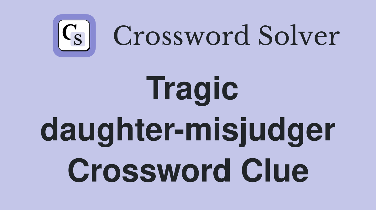 Tragic daughter-misjudger Crossword Clue