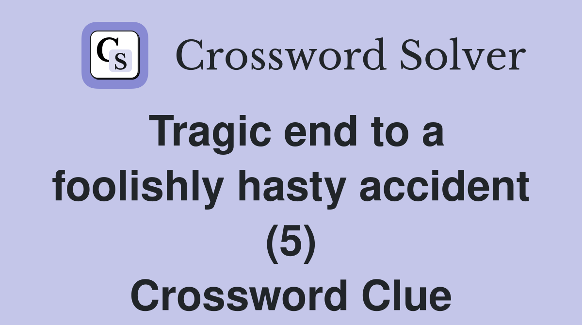 Tragic end to a foolishly hasty accident (5) Crossword Clue