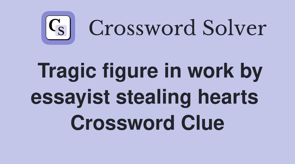 Tragic figure in work by essayist stealing hearts  Crossword Clue