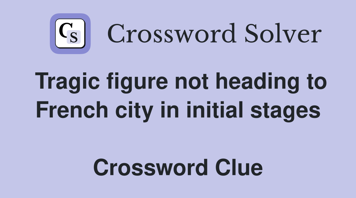 Tragic figure not heading to French city in initial stages  Crossword Clue