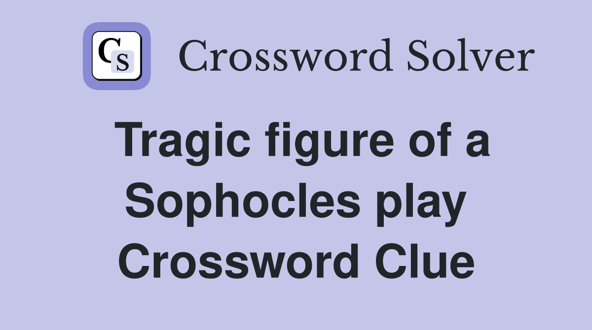 Tragic figure of a Sophocles play Crossword Clue