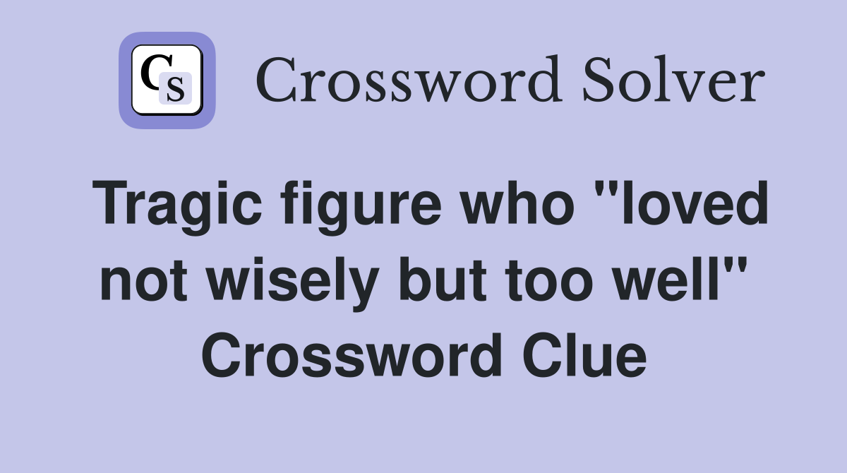 Tragic figure who "loved not wisely but too well" Crossword Clue