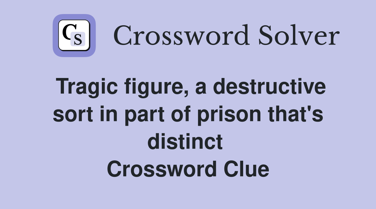 Tragic figure, a destructive sort in part of prison that's distinct  Crossword Clue