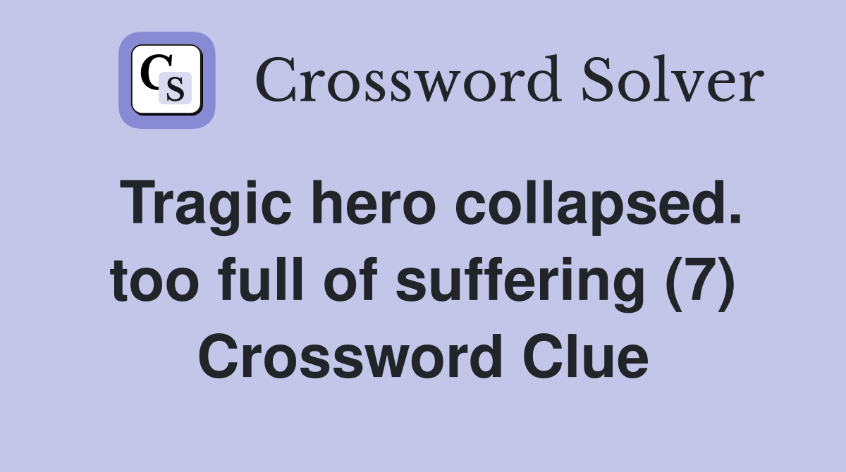 Tragic hero collapsed. too full of suffering (7) Crossword Clue