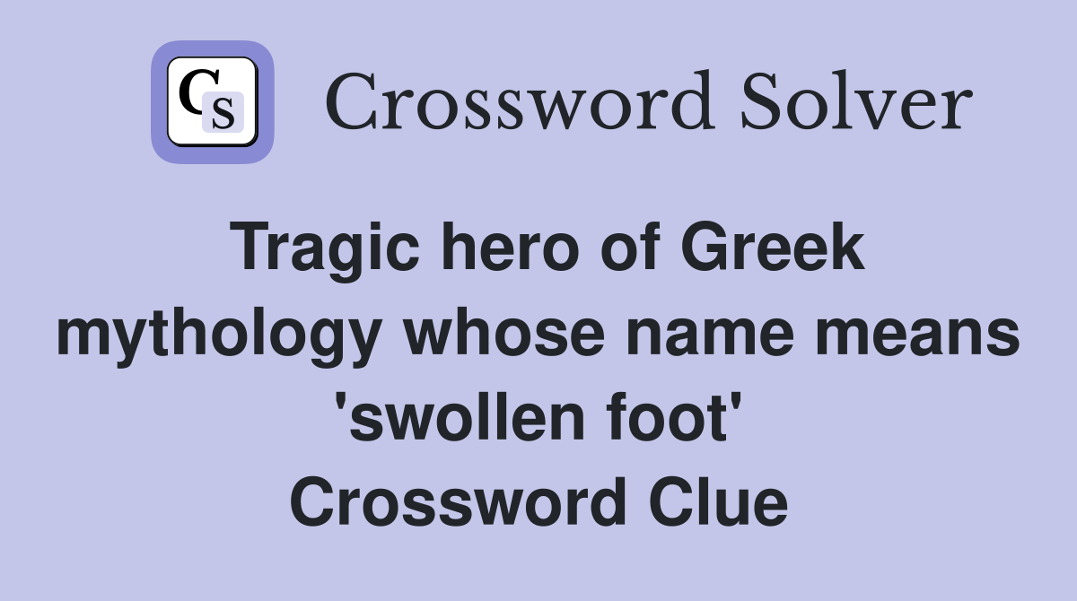 Tragic hero of Greek mythology whose name means 'swollen foot' Crossword Clue