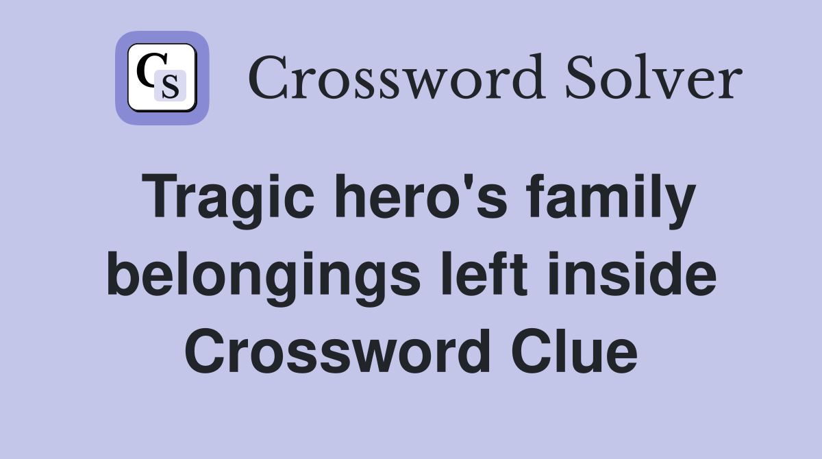 Tragic hero's family belongings left inside Crossword Clue