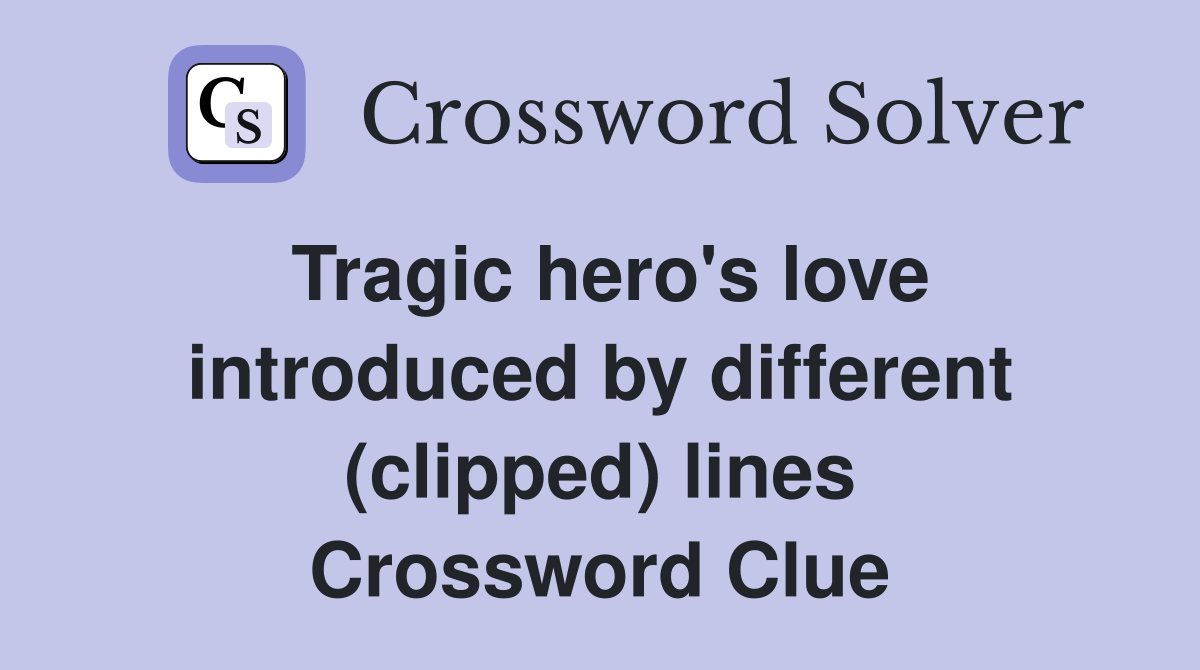 Tragic hero's love introduced by different (clipped) lines Crossword Clue