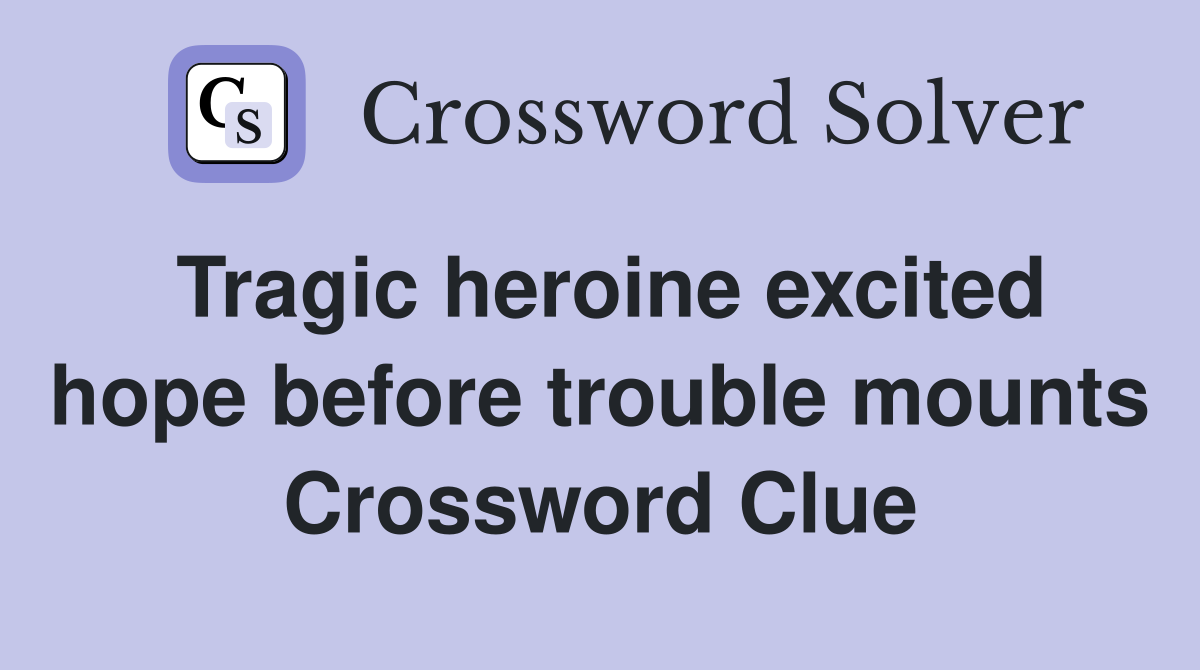 Tragic heroine excited hope before trouble mounts Crossword Clue