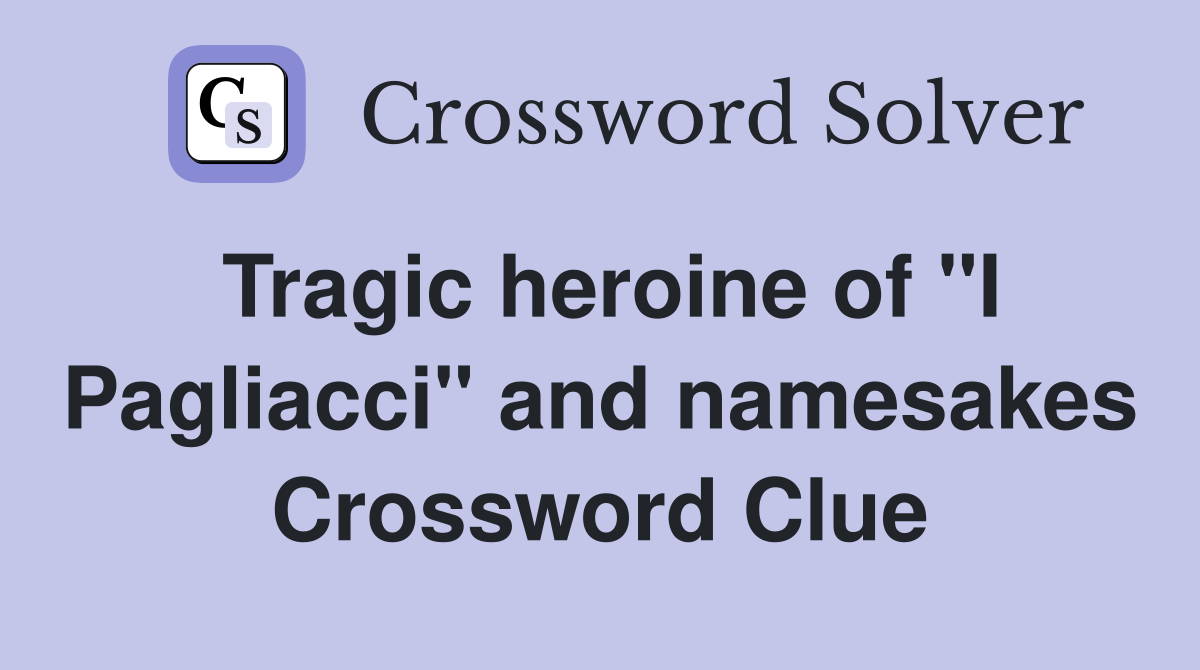 Tragic heroine of "I Pagliacci" and namesakes Crossword Clue