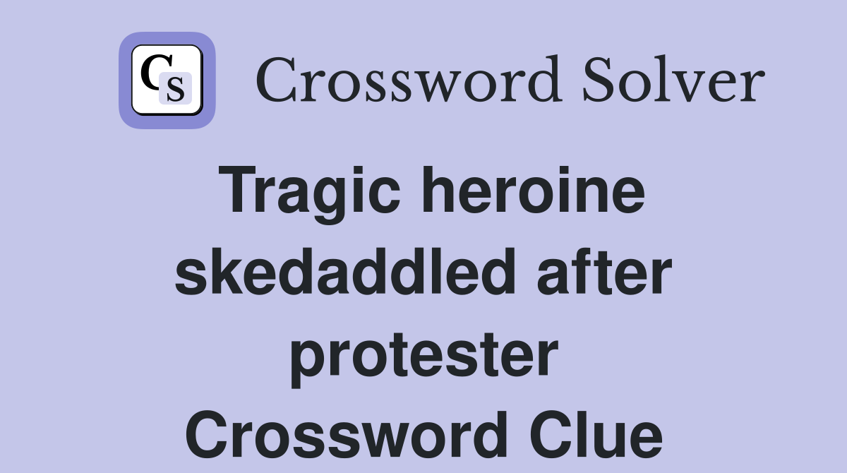 Tragic heroine skedaddled after protester Crossword Clue