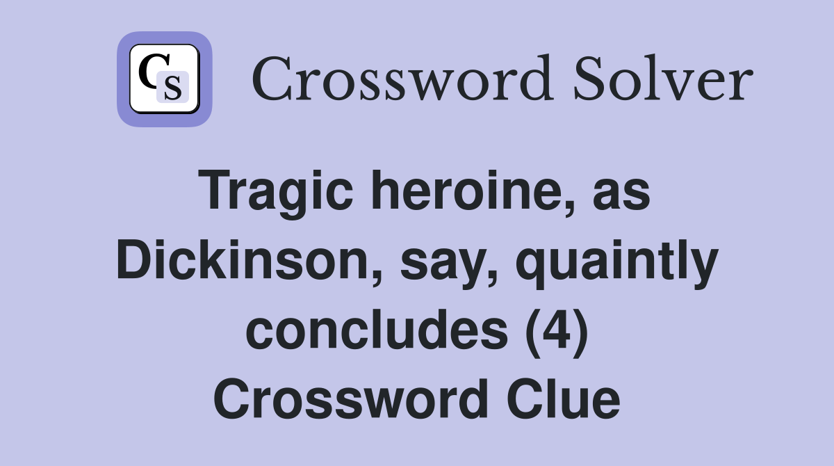 Tragic heroine, as Dickinson, say, quaintly concludes (4) Crossword Clue